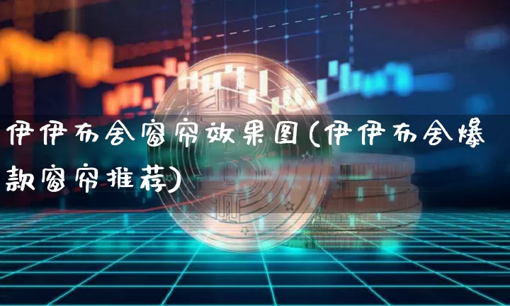 伊伊布舍窗帘效果图(伊伊布舍爆款窗帘推荐)_https://www.jnskb.com_效果图_第1张