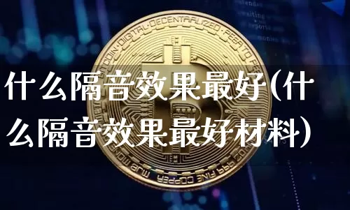 什么隔音效果最好(什么隔音效果最好材料)_https://www.jnskb.com_装修流程_第1张