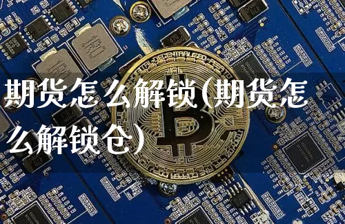 期货怎么解锁(期货怎么解锁仓)_https://www.jnskb.com_效果图_第1张