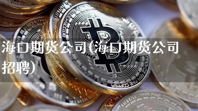 海口期货公司(海口期货公司招聘)_https://www.jnskb.com_效果图_第1张