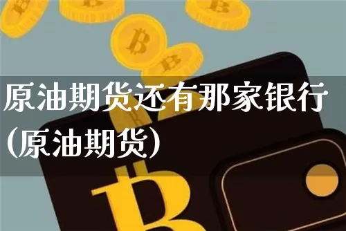 原油期货还有那家银行(原油期货)_https://www.jnskb.com_装修公司_第1张