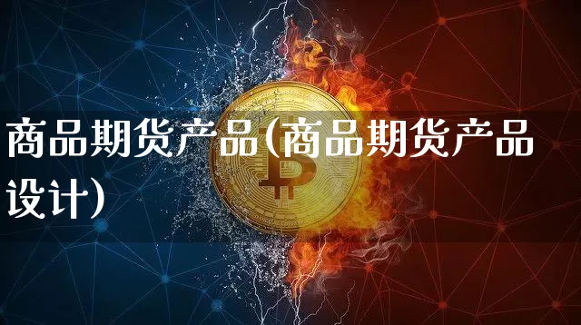 商品期货产品(商品期货产品设计)_https://www.jnskb.com_设计报价_第1张