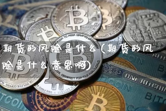 期货的风险是什么(期货的风险是什么意思啊)_https://www.jnskb.com_装修公司_第1张