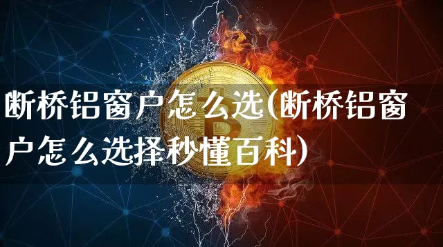断桥铝窗户怎么选(断桥铝窗户怎么选择秒懂百科)_https://www.jnskb.com_效果图_第1张