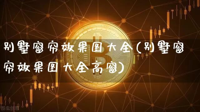 别墅窗帘效果图大全(别墅窗帘效果图大全高窗)_https://www.jnskb.com_装修流程_第1张