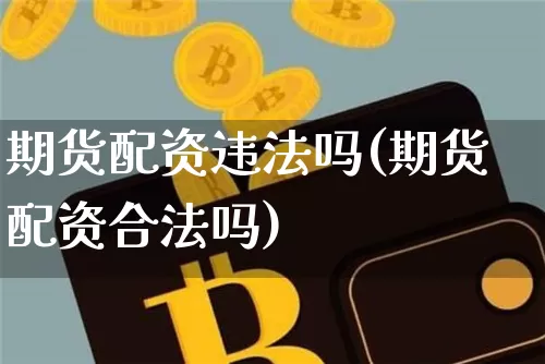 期货配资违法吗(期货配资合法吗)_https://www.jnskb.com_效果图_第1张