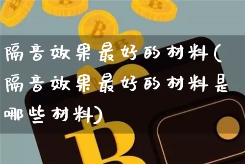 隔音效果最好的材料(隔音效果最好的材料是哪些材料)_https://www.jnskb.com_装修流程_第1张