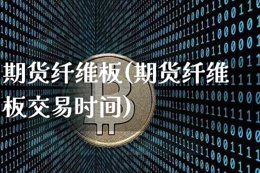 期货纤维板(期货纤维板交易时间)_https://www.jnskb.com_装修公司_第1张