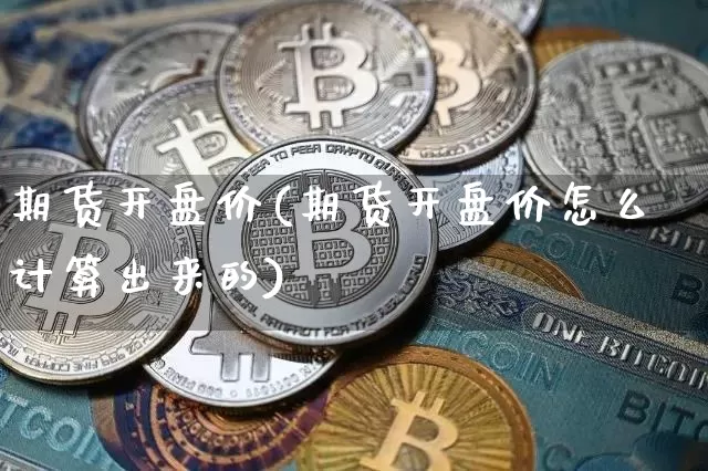 期货开盘价(期货开盘价怎么计算出来的)_https://www.jnskb.com_装修流程_第1张