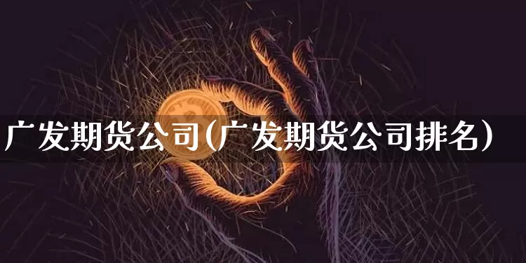 广发期货公司(广发期货公司排名)_装修公司_第1张_装修网 广发期货公司(广发期货公司排名)_https://www.jnskb.com_装修公司_第1张