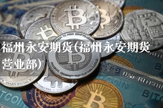福州永安期货(福州永安期货营业部)_https://www.jnskb.com_装修公司_第1张