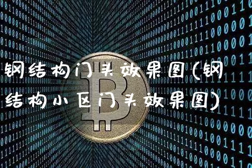 钢结构门头效果图(钢结构小区门头效果图)_https://www.jnskb.com_装修流程_第1张