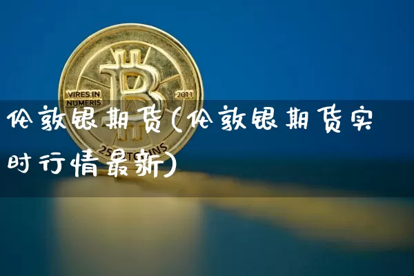 伦敦银期货(伦敦银期货实时行情最新)_https://www.jnskb.com_设计报价_第1张