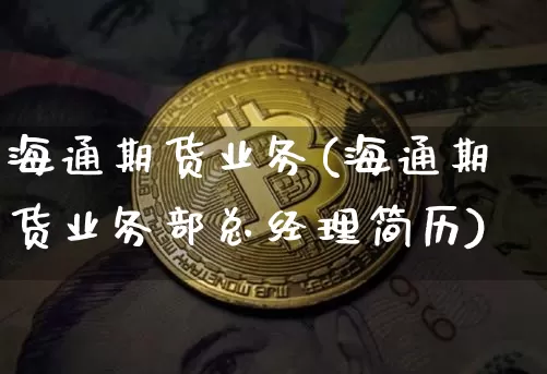 海通期货业务(海通期货业务部总经理简历)_装修公司_第1张_装修网 海通期货业务(海通期货业务部总经理简历)_https://www.jnskb.com_装修公司_第1张