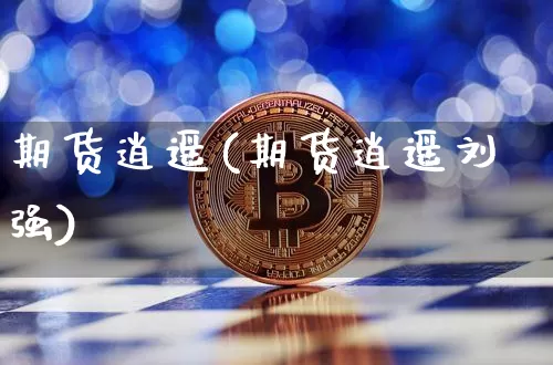 期货逍遥(期货逍遥刘强)_https://www.jnskb.com_设计报价_第1张