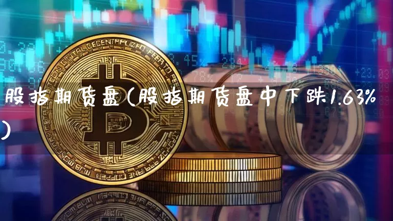 股指期货盘(股指期货盘中下跌1.63%)_https://www.jnskb.com_装修公司_第1张