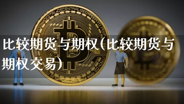 比较期货与期权(比较期货与期权交易)_https://www.jnskb.com_装修公司_第1张