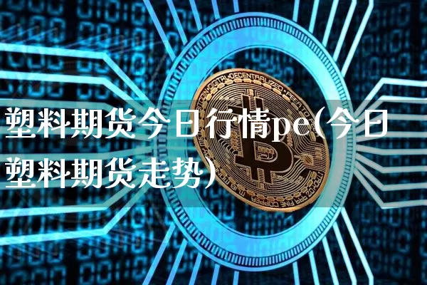 塑料期货今日行情pe(今日塑料期货走势)_https://www.jnskb.com_装修流程_第1张