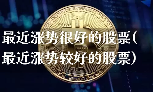 最近涨势很好的股票(最近涨势较好的股票)_https://www.jnskb.com_装修公司_第1张