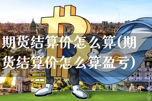 期货结算价怎么算(期货结算价怎么算盈亏)_https://www.jnskb.com_设计报价_第1张