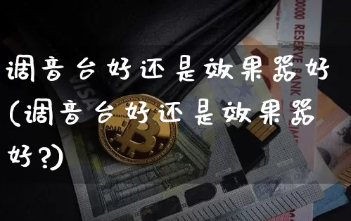 调音台好还是效果器好(调音台好还是效果器好?)_https://www.jnskb.com_装修流程_第1张