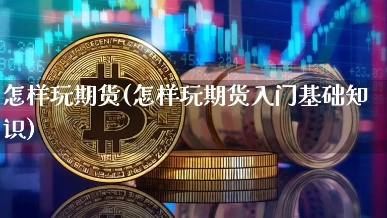 怎样玩期货(怎样玩期货入门基础知识)_https://www.jnskb.com_设计报价_第1张