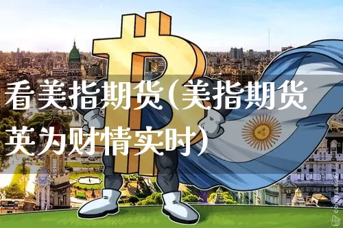 看美指期货(美指期货英为财情实时)_https://www.jnskb.com_装修公司_第1张