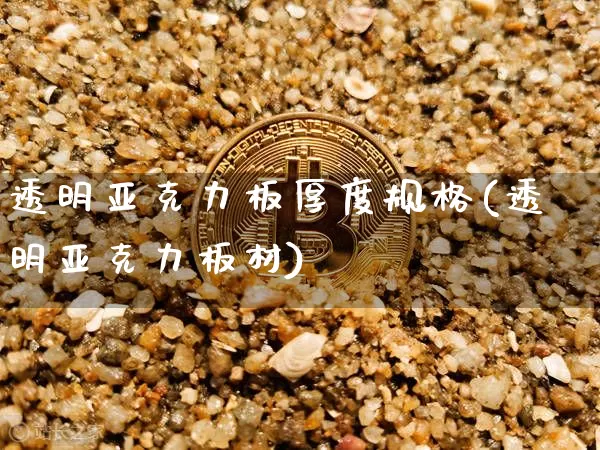 透明亚克力板厚度规格(透明亚克力板材)_https://www.jnskb.com_设计报价_第1张