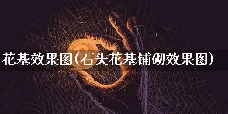 花基效果图(石头花基铺砌效果图)_https://www.jnskb.com_装修流程_第1张