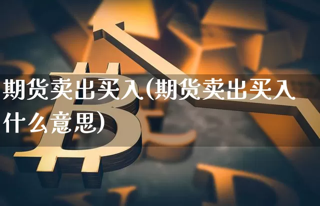 期货卖出买入(期货卖出买入什么意思)_https://www.jnskb.com_装修公司_第1张