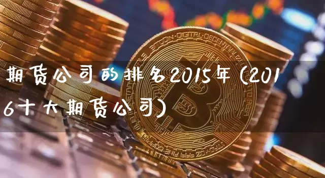 期货公司的排名2015年(2016十大期货公司)_https://www.jnskb.com_装修公司_第1张