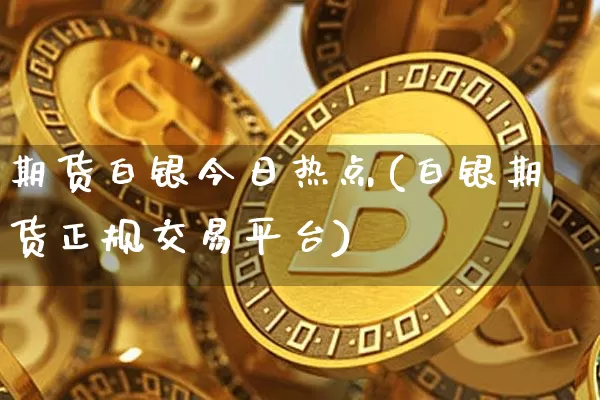 期货白银今日热点(白银期货正规交易平台)_https://www.jnskb.com_设计报价_第1张