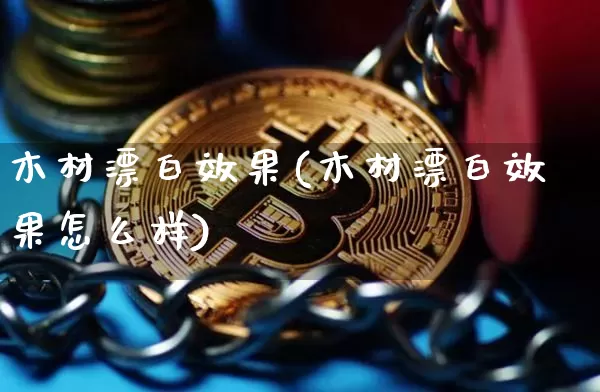 木材漂白效果(木材漂白效果怎么样)_装修流程_第1张_装修网 木材漂白效果(木材漂白效果怎么样)_https://www.jnskb.com_装修流程_第1张
