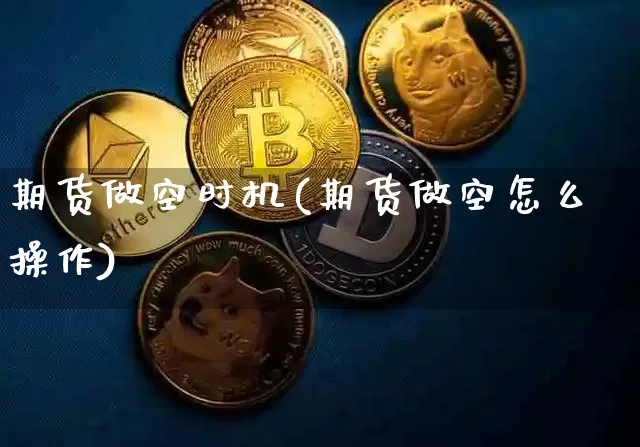 期货做空时机(期货做空怎么操作)_https://www.jnskb.com_装修流程_第1张