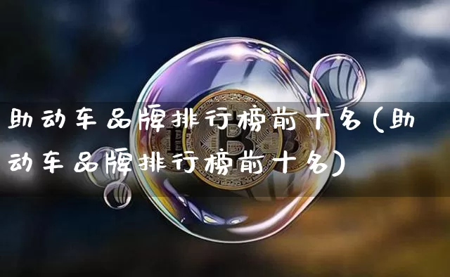 助动车品牌排行榜前十名(助动车品牌排行榜前十名)_https://www.jnskb.com_设计报价_第1张