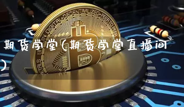 期货学堂(期货学堂直播间)_https://www.jnskb.com_装修公司_第1张