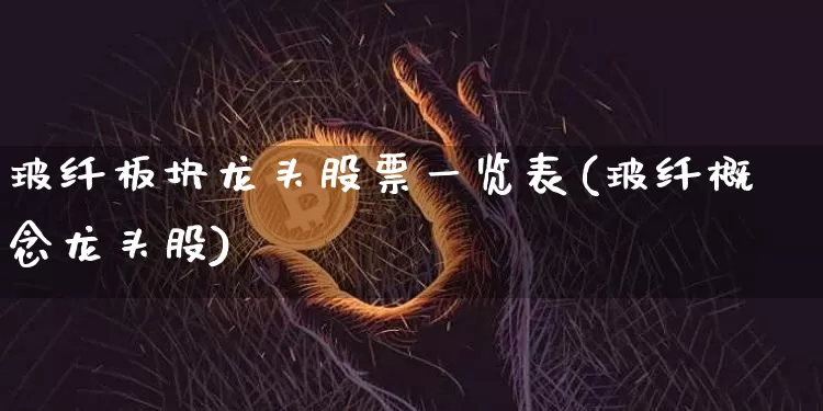玻纤板块龙头股票一览表(玻纤概念龙头股)_https://www.jnskb.com_装修流程_第1张