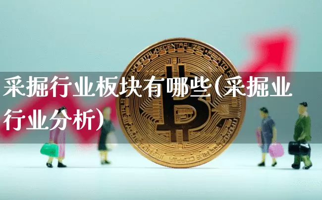 采掘行业板块有哪些(采掘业行业分析)_https://www.jnskb.com_装修公司_第1张