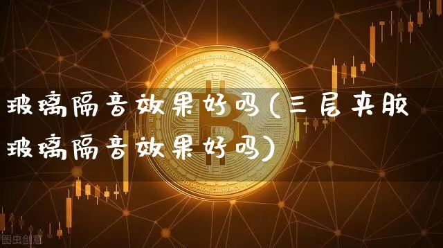 玻璃隔音效果好吗(三层夹胶玻璃隔音效果好吗)_https://www.jnskb.com_装修流程_第1张
