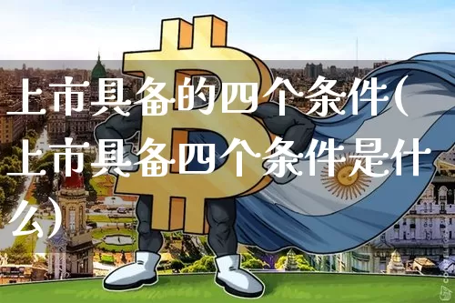 上市具备的四个条件(上市具备四个条件是什么)_装修流程_第1张_装修网 上市具备的四个条件(上市具备四个条件是什么)_https://www.jnskb.com_装修流程_第1张