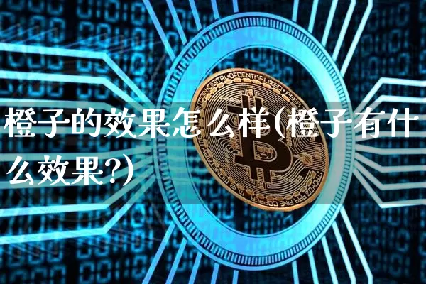 橙子的效果怎么样(橙子有什么效果?)_https://www.jnskb.com_设计报价_第1张