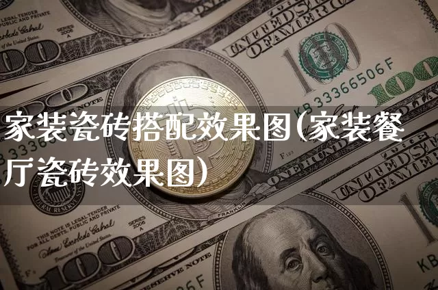家装瓷砖搭配效果图(家装餐厅瓷砖效果图)_https://www.jnskb.com_装修流程_第1张