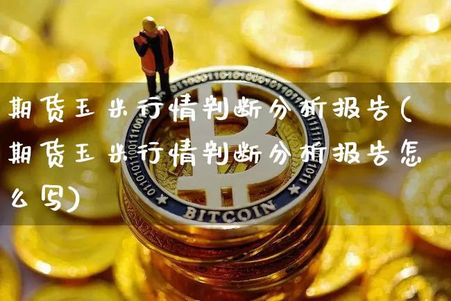 期货玉米行情判断分析报告(期货玉米行情判断分析报告怎么写)_https://www.jnskb.com_效果图_第1张