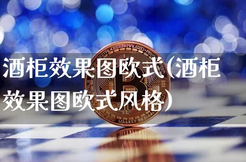 酒柜效果图欧式(酒柜效果图欧式风格)_https://www.jnskb.com_装修流程_第1张