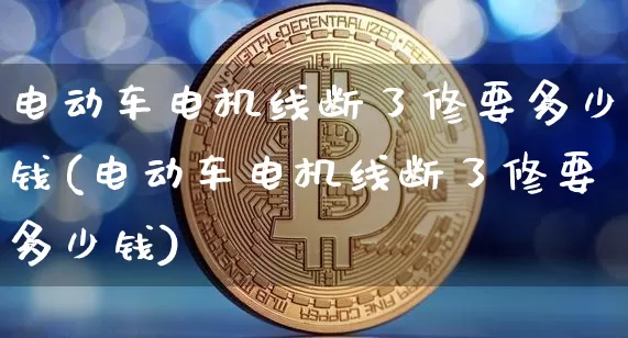 电动车电机线断了修要多少钱(电动车电机线断了修要多少钱)_https://www.jnskb.com_效果图_第1张