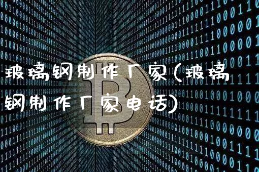 玻璃钢制作厂家(玻璃钢制作厂家电话)_https://www.jnskb.com_装修公司_第1张