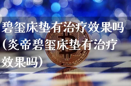 碧玺床垫有治疗效果吗(炎帝碧玺床垫有治疗效果吗)_https://www.jnskb.com_设计报价_第1张