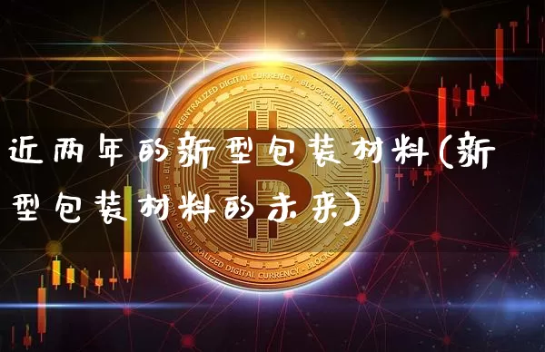 近两年的新型包装材料(新型包装材料的未来)_https://www.jnskb.com_效果图_第1张