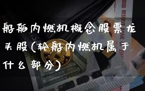 船舶内燃机概念股票龙头股(轮船内燃机属于什么部分)_https://www.jnskb.com_装修公司_第1张
