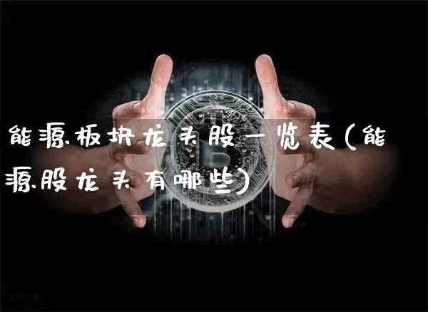 能源板块龙头股一览表(能源股龙头有哪些)_https://www.jnskb.com_装修流程_第1张